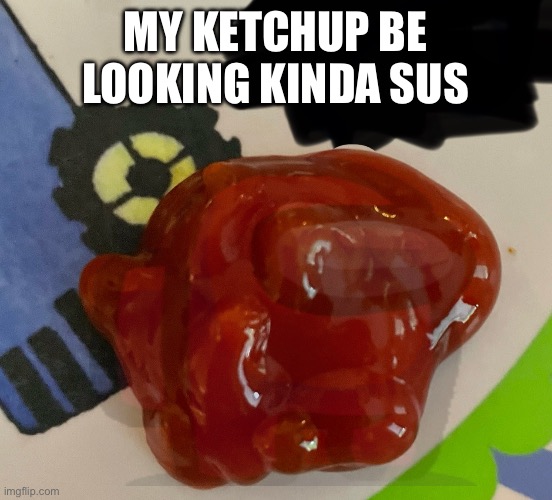 Sus ketchup part 2 | My ketchup be looking kinda sus | image tagged in among us,ketchup | made w/ Imgflip meme maker