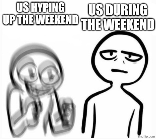 excited vs calm | us during the weekend; Us hyping up the weekend | image tagged in excited vs calm | made w/ Imgflip meme maker