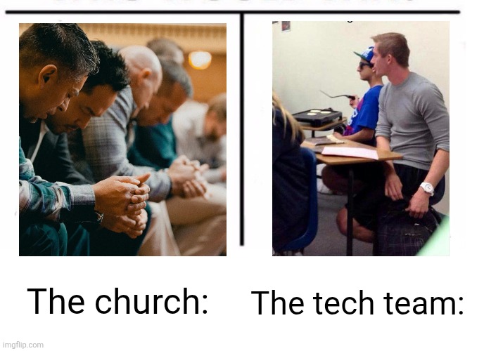 It do be like that... | The tech team:; The church: | image tagged in comparison table | made w/ Imgflip meme maker
