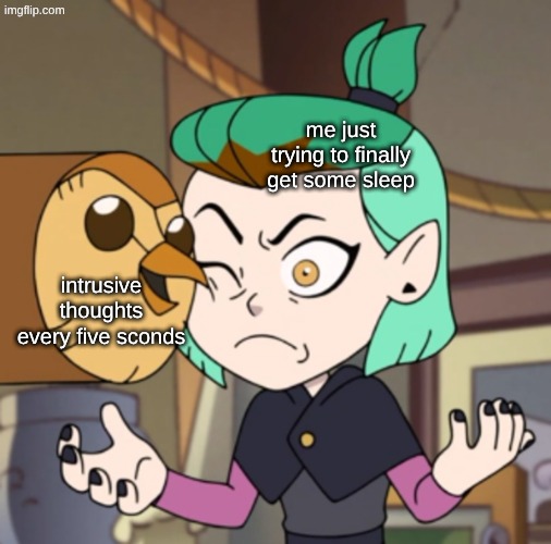 real | me just trying to finally get some sleep; intrusive thoughts every five sconds | image tagged in hooty in amity's space the owl house,the owl house,hooty,amity,intrusive thoughts | made w/ Imgflip meme maker