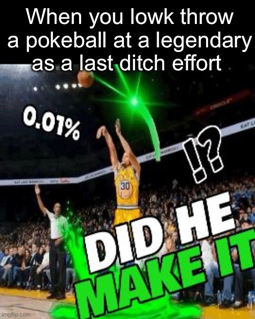 Did I make it?! | When you lowk throw a pokeball at a legendary as a last ditch effort | image tagged in did he make it,memes,pokemon | made w/ Imgflip meme maker