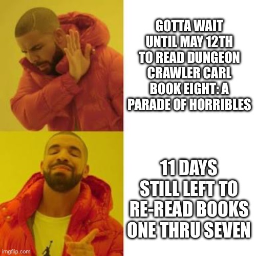 GoddammitDrake | Gotta wait until May 12th to read Dungeon Crawler Carl Book Eight: A Parade of Horribles; 11 days still left to re-read Books One thru Seven | image tagged in drake no/yes | made w/ Imgflip meme maker
