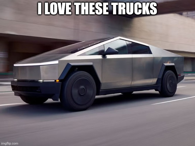 Cybertruck | I love these trucks | image tagged in cybertruck | made w/ Imgflip meme maker