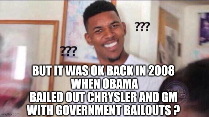 But it was ok back in 2008
 when Obama bailed out Chrysler and GM with government bailouts ? | image tagged in black guy confused | made w/ Imgflip meme maker