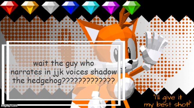 Miles Prower ! | wait the guy who narrates in jjk voices shadow the hedgehog????????????? | image tagged in miles prower | made w/ Imgflip meme maker