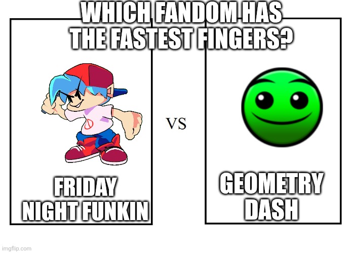 GD or FNF? | Which fandom has the fastest fingers? Geometry dash; Friday Night Funkin | image tagged in versus | made w/ Imgflip meme maker