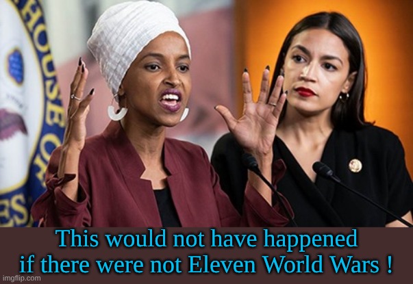 AOC-Omar | This would not have happened if there were not Eleven World Wars ! | image tagged in aoc-omar | made w/ Imgflip meme maker