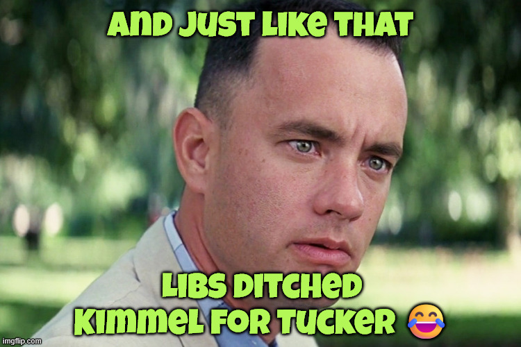 And Just Like That Meme | And just like that Libs ditched Kimmel for Tucker ? | image tagged in memes,and just like that | made w/ Imgflip meme maker