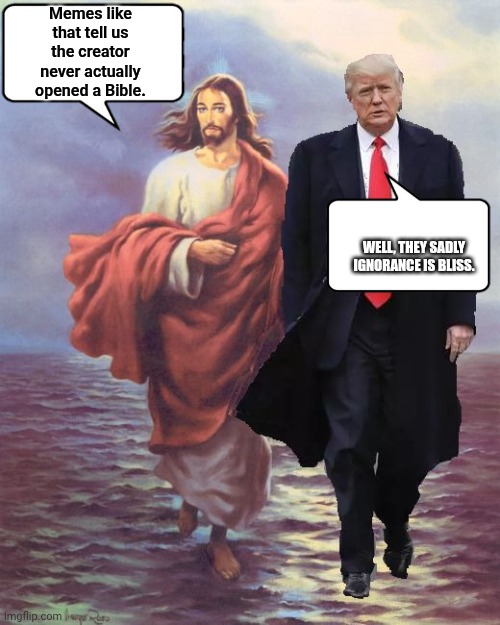Jesus and Trump Walk on Water | Memes like that tell us the creator never actually opened a Bible. Well, they sadly ignorance is bliss. | image tagged in jesus and trump walk on water | made w/ Imgflip meme maker