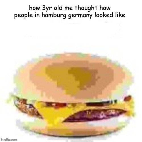 _ | how 3yr old me thought how people in hamburg germany looked like | image tagged in hamburger,funny | made w/ Imgflip meme maker