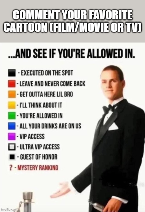 ...and see if you're allowed in. | COMMENT YOUR FAVORITE CARTOON (FILM/MOVIE OR TV) | image tagged in and see if you're allowed in,cartoons,movies,films,television,television series | made w/ Imgflip meme maker