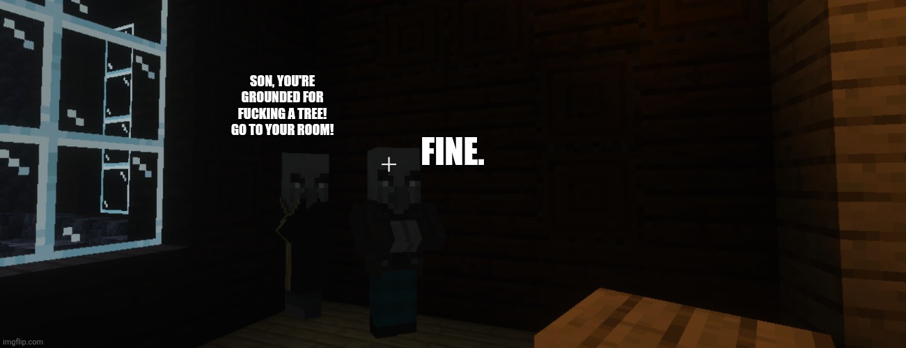Illagers | Fine. Son, you're grounded for fucking a tree! Go to your room! | image tagged in illagers | made w/ Imgflip meme maker