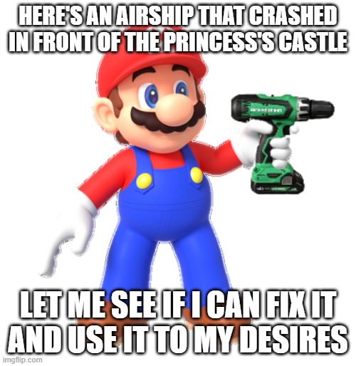 Mario holds Power Drill | here's an airship that crashed in front of the princess's castle; let me see if i can fix it
and use it to my desires | image tagged in mario holds power drill | made w/ Imgflip meme maker