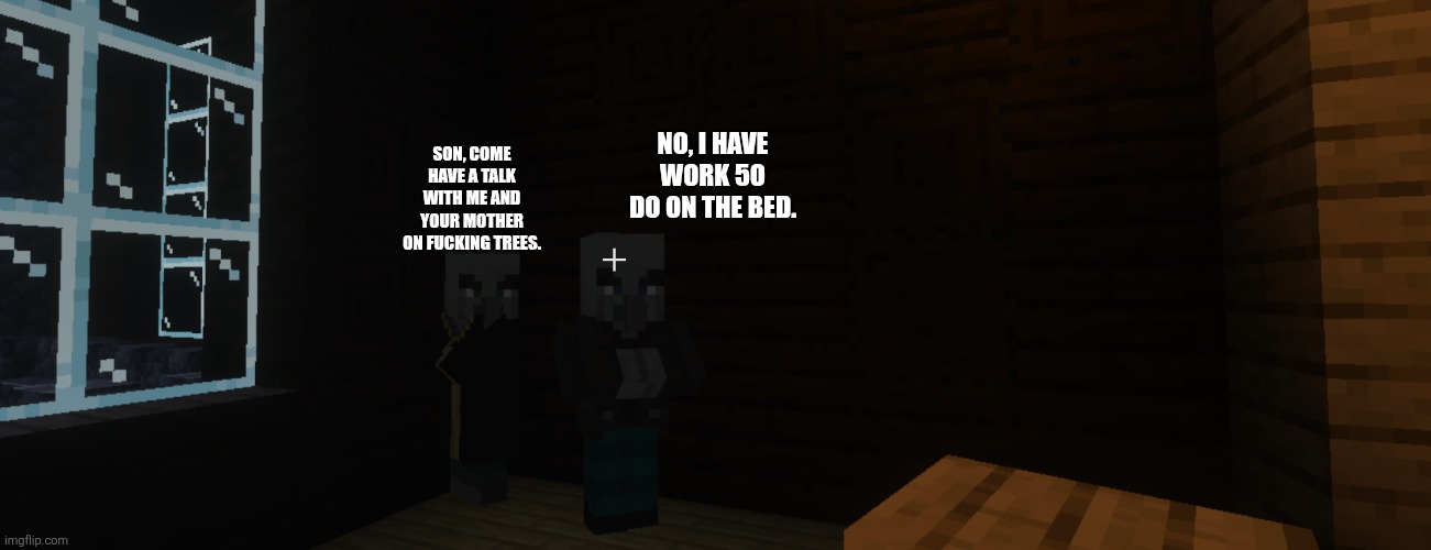 Illagers | Son, come have a talk with me and your mother on fucking trees. No, I have work 5o do on the bed. | image tagged in illagers | made w/ Imgflip meme maker