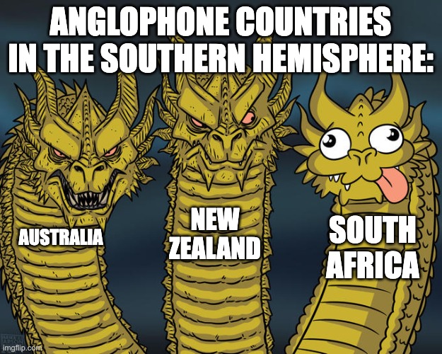 i admit, i am australian and new zealander, but not south african. | anglophone countries in the southern hemisphere:; new zealand; south africa; australia | image tagged in three-headed dragon | made w/ Imgflip meme maker