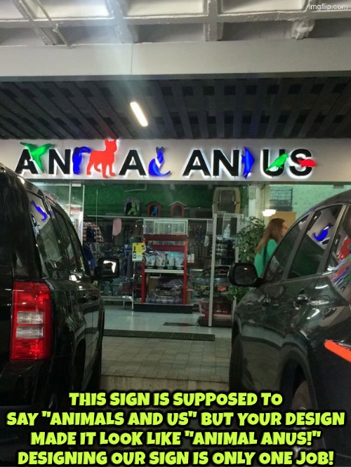 This is the most ridiculously designed sign yet | This sign is supposed to say "animals and us" but your design made it look like "animal anus!" Designing our sign is only one job! | image tagged in you had one job,you're fired,duhhh dumbass,sign fail,funny sign,design fails | made w/ Imgflip meme maker