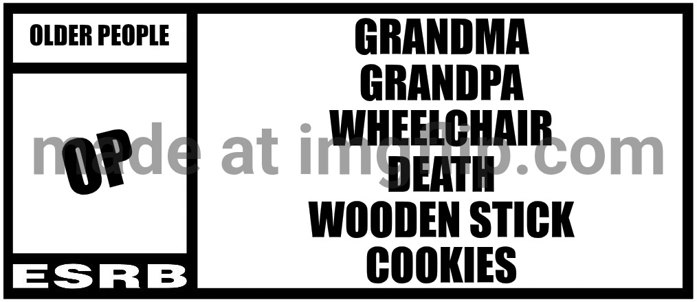 Older People Rating Big | Grandma
Grandpa
Wheelchair
Death
Wooden Stick
Cookies; OLDER PEOPLE; OP | image tagged in esrb rating box now bigger | made w/ Imgflip meme maker