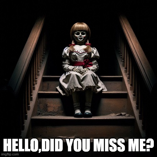 Hello,did you miss me | hello,did you miss me? | image tagged in creepy,weird,horror doll,hello | made w/ Imgflip meme maker