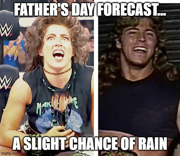 Lizzy Rain/Stevie Richards | father's day Forecast... a slight chance of Rain | image tagged in lizzy rain/stevie richards | made w/ Imgflip meme maker