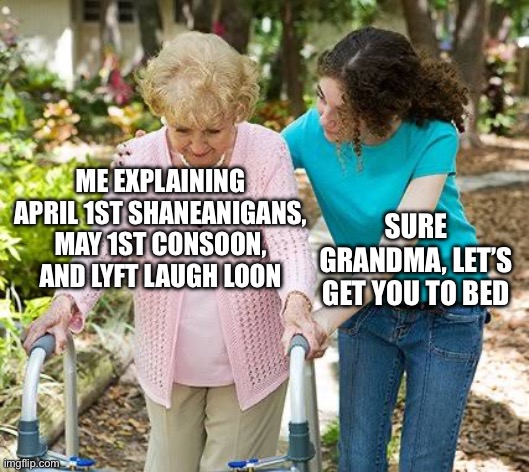 Consoon | Me explaining April 1st Shaneanigans, May 1st Consoon, and Lyft Laugh Loon; Sure grandma, let’s get you to bed | image tagged in sure grandma let's get you to bed,consoon,loon,heated rivalry | made w/ Imgflip meme maker