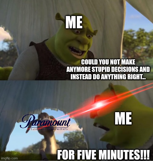 Make the right choice, Paramount-Skydance! | Me; Could you not make anymore stupid decisions and instead do anything right... Me; FOR FIVE MINUTES!!! | image tagged in shrek for five minutes,paramount | made w/ Imgflip meme maker