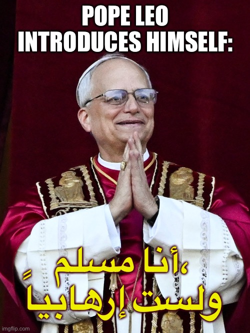 Pope Leo The Muslim | Pope Leo introduces himself:; أنا مسلم، ولست إرهابياً | image tagged in pope leo xiv | made w/ Imgflip meme maker