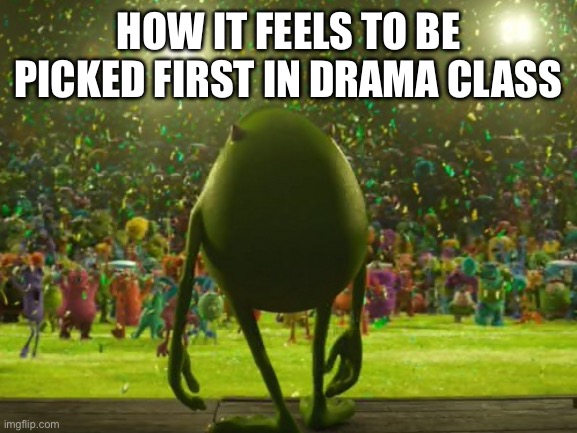 Drama class rules | How it feels to be picked first in drama class | image tagged in mike wazowski winning | made w/ Imgflip meme maker