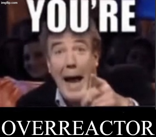 You're X (Blank) | Overreactor | image tagged in you're x blank | made w/ Imgflip meme maker