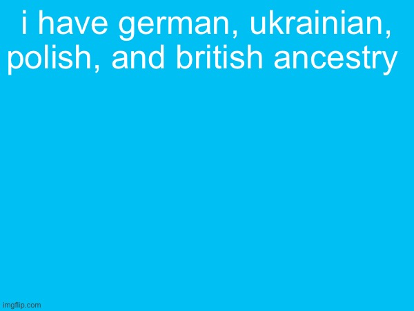 i have german, ukrainian, polish, and british ancestry | made w/ Imgflip meme maker