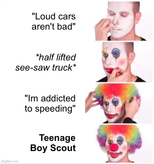 Clown Applying Makeup Meme | "Loud cars aren't bad"; *half lifted see-saw truck*; "Im addicted to speeding"; Teenage Boy Scout | image tagged in memes,clown applying makeup | made w/ Imgflip meme maker
