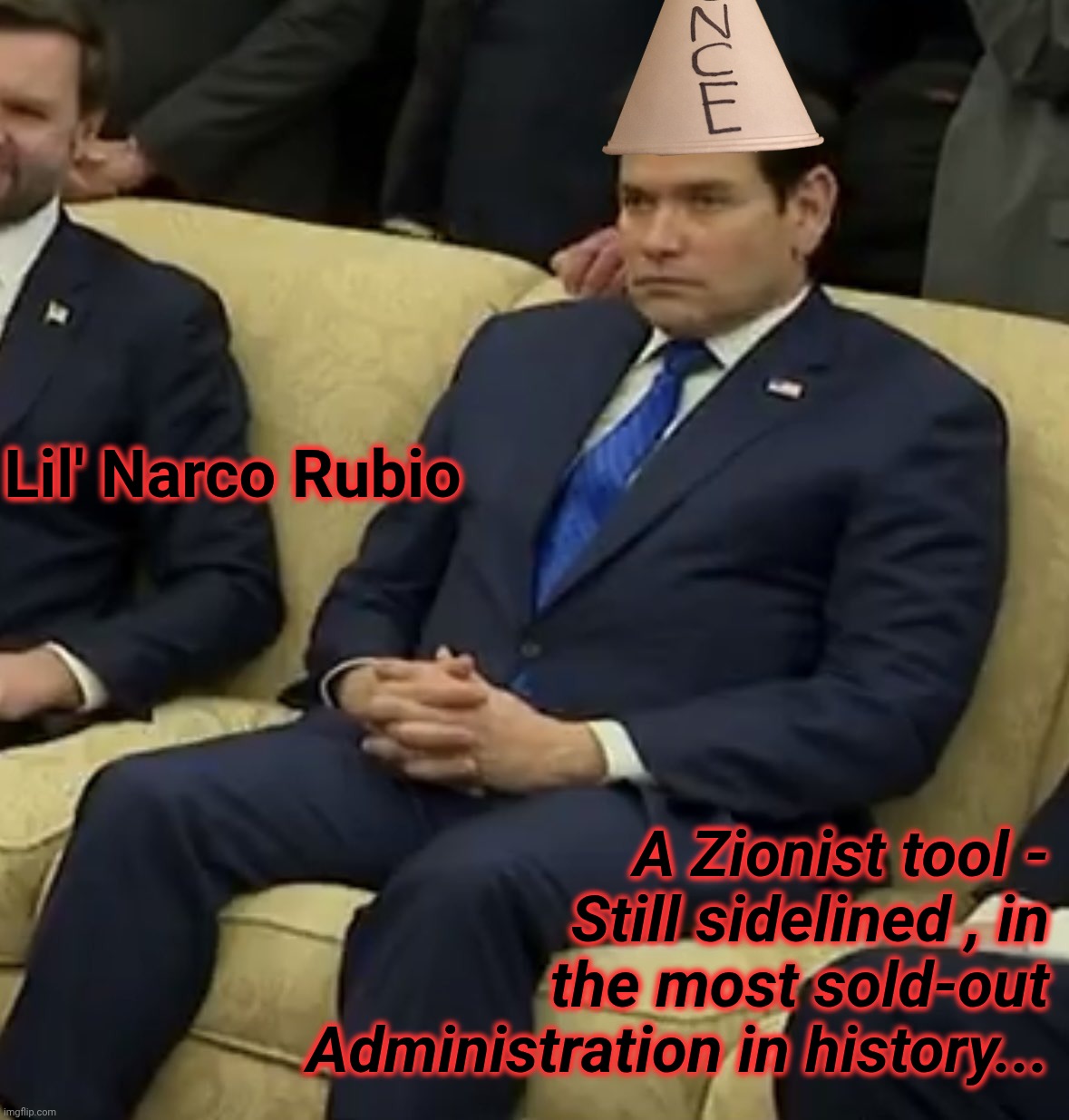 RubioSickOfItTemplate | Lil' Narco Rubio A Zionist tool - Still sidelined , in the most sold-out Administration in history... | image tagged in rubiosickofittemplate | made w/ Imgflip meme maker