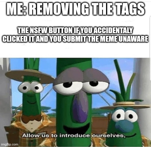 Allow us to introduce ourselves | Me: removing the tags; The nsfw button if you accidentaly clicked it and you submit the meme unaware | made w/ Imgflip meme maker