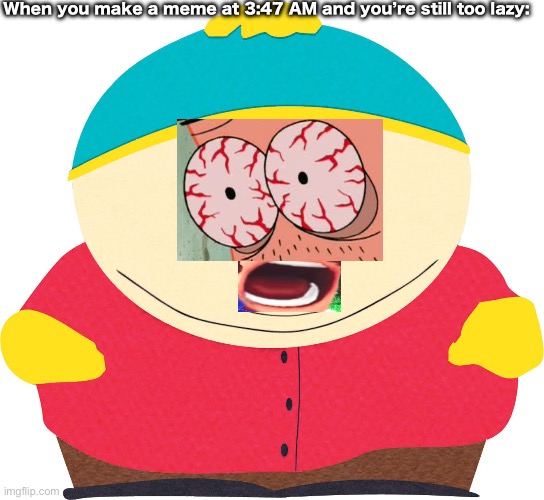 When you still haven’t got any sleep until 3:47 AM passed by and you dream of a horse with no name: | When you make a meme at 3:47 AM and you’re still too lazy: | image tagged in eric cartman,edit | made w/ Imgflip meme maker