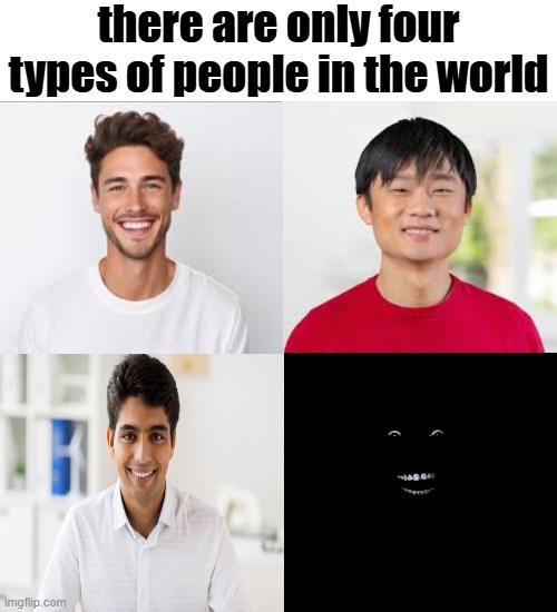 yup, that seems about right | there are only four types of people in the world | image tagged in dark humor,black man,white,asian,indian | made w/ Imgflip meme maker