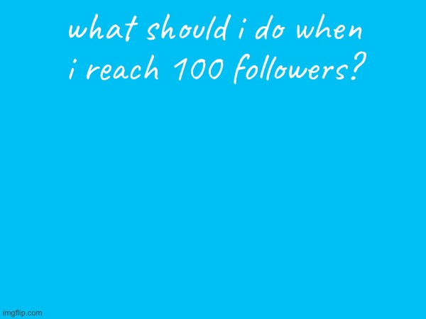 what should i do when i reach 100 followers? | made w/ Imgflip meme maker