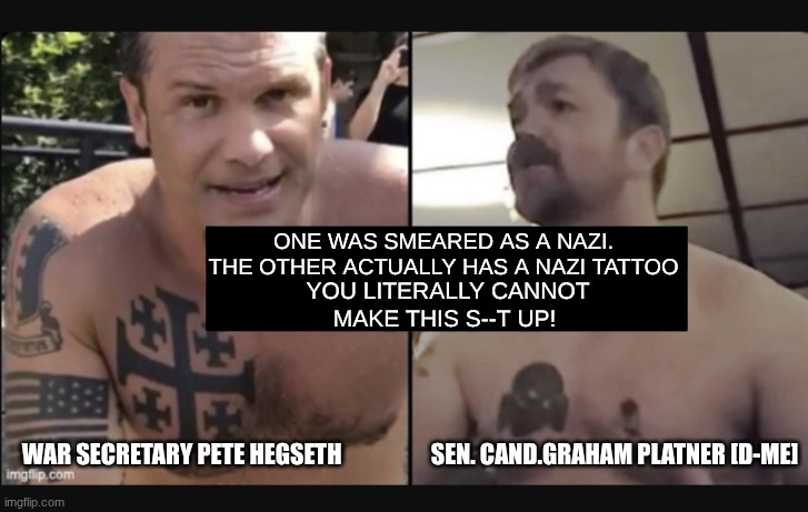 expression memes | one was smeared as a nazi. the other actually has a nazi tattoo; you literally cannot make this s--t up! War secretary Pete Hegseth                   sen. cand.Graham Platner [d-me] | image tagged in petehegseth,tattoos,nazi,grahamplatner | made w/ Imgflip meme maker