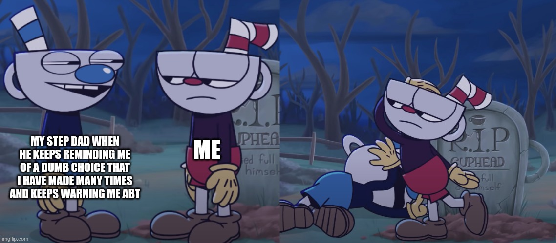 I can't take it anymore sobs | my step dad when he keeps reminding me of a dumb choice that I have made many times and keeps warning me abt; me | image tagged in cuphead slaps mugman,cuphead | made w/ Imgflip meme maker
