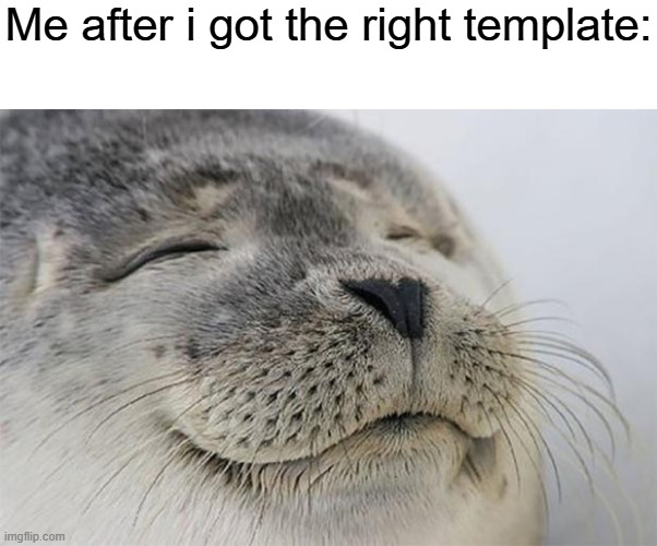 Satisfied Seal | Me after i got the right template: | image tagged in memes,satisfied seal | made w/ Imgflip meme maker
