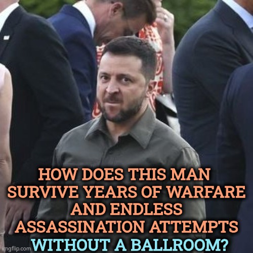 A genuine warrior, a real man. | How does this man 
survive years of warfare
 and endless 
assassination attempts; Without a ballroom? | image tagged in angry zelensky,zelensky,warrior,fighter,ballroom,assassination | made w/ Imgflip meme maker