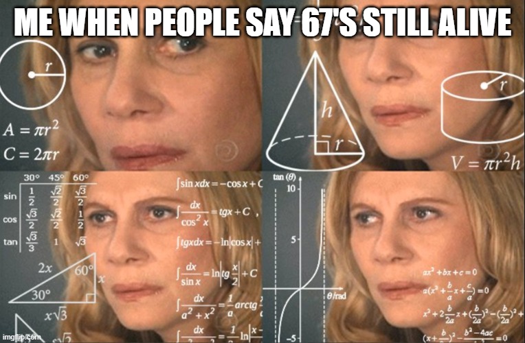 confused thinking | me when people say 67's still alive | image tagged in confused thinking | made w/ Imgflip meme maker