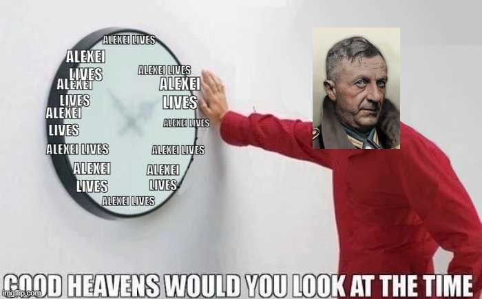 verify this clock | ALEXEI LIVES; ALEXEI LIVES; ALEXEI LIVES; ALEXEI LIVES; ALEXEI LIVES; ALEXEI LIVES; ALEXEI LIVES; ALEXEI LIVES; ALEXEI LIVES; ALEXEI LIVES; ALEXEI LIVES; ALEXEI LIVES | image tagged in good heavens would you look at the time | made w/ Imgflip meme maker