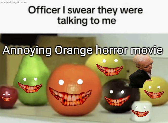 Annoying Orange horror movie | Annoying Orange horror movie | image tagged in officer i swear they were talking to me,annoying orange,horror,horror movie,horror movies | made w/ Imgflip meme maker