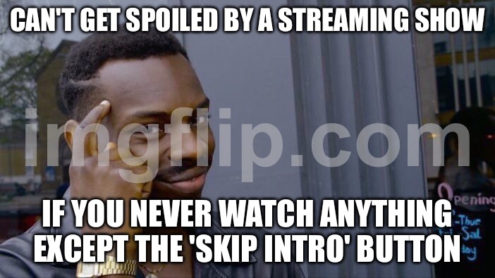 CAN'T GET SPOILED BY A STREAMING SHOW; IF YOU NEVER WATCH ANYTHING EXCEPT THE 'SKIP INTRO' BUTTON | CAN'T GET SPOILED BY A STREAMING SHOW; IF YOU NEVER WATCH ANYTHING EXCEPT THE 'SKIP INTRO' BUTTON | image tagged in memes,roll safe think about it,television series,television,netflix,intro | made w/ Imgflip meme maker