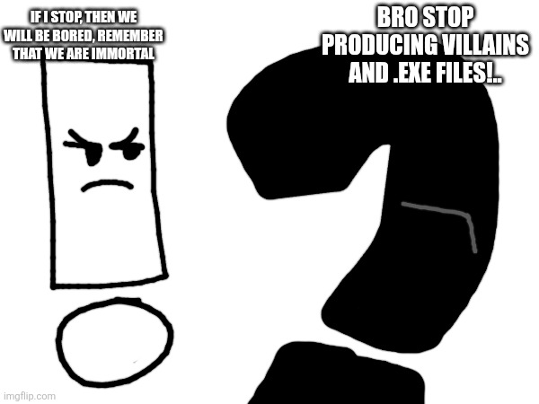 If i stop, then we will be bored, remember that we are immortal; Bro stop producing villains and .exe files!.. | made w/ Imgflip meme maker