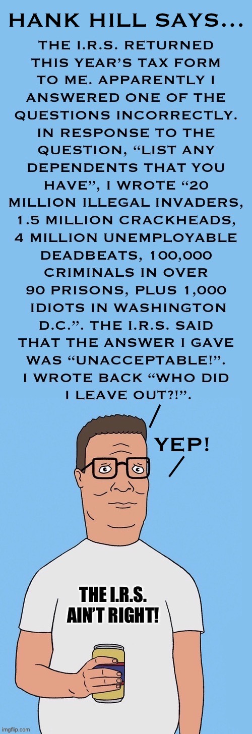 What happens when you’re completely honest on your tax return form | Hank hill says… | image tagged in political meme,hank hill,the irs,tax form,honesty,they aint right | made w/ Imgflip meme maker