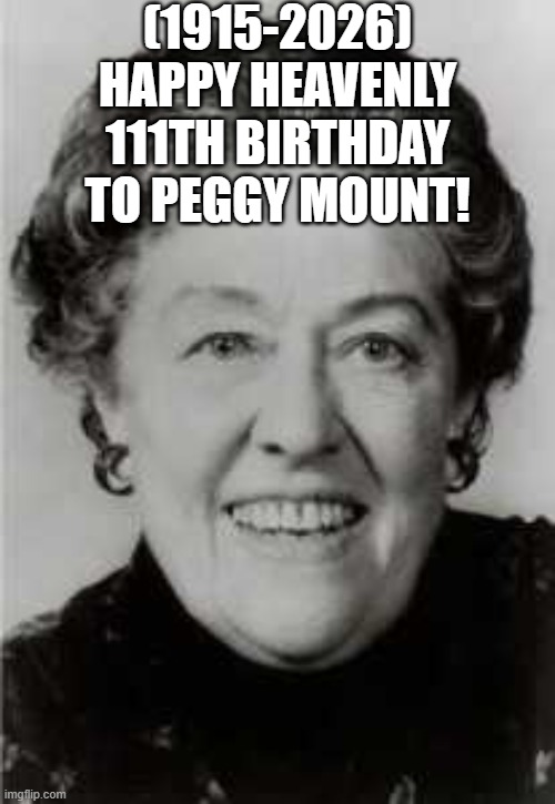 Peggy Mount's Heavenly 111th Birthday! (Actress) | (1915-2026)
Happy Heavenly 111th Birthday
To Peggy Mount! | image tagged in mcdonalds,grumpy cat,you just got vectored | made w/ Imgflip meme maker
