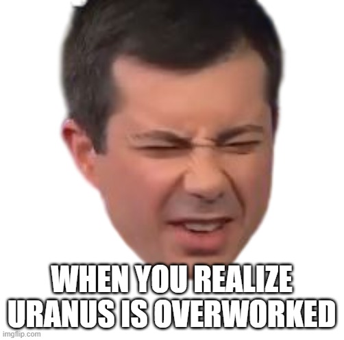 When you realize Uranus is overworked | made w/ Imgflip meme maker