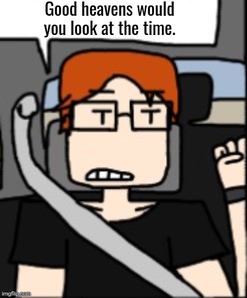 MC good heavens would you look at the time Blank Meme Template