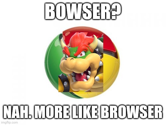 Is this cursed or not? You can Tell me | Bowser? Nah. More like browser | image tagged in memes,google chrome | made w/ Imgflip meme maker