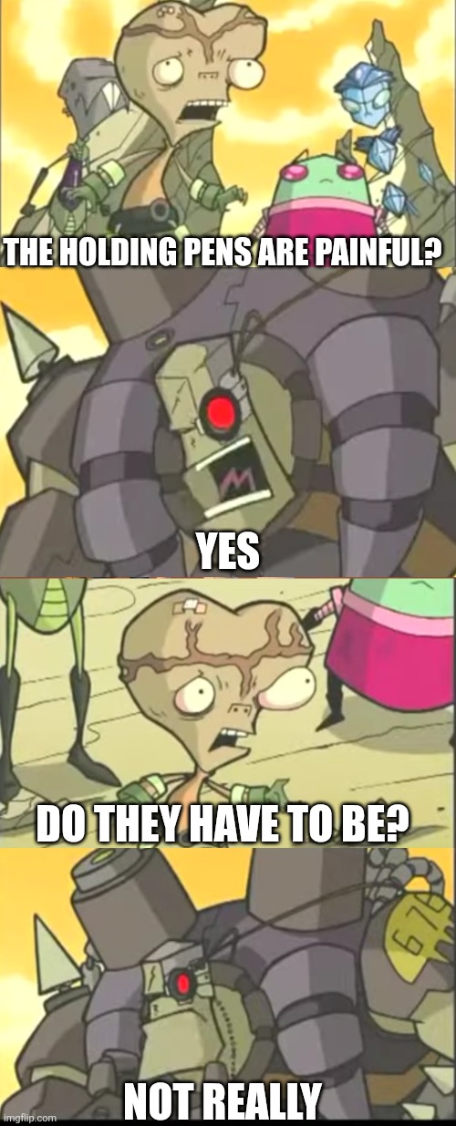 Invader Zim Painful Holding Pens | The Holding Pens Are Painful? Yes; Do They Have To Be? Not Really | image tagged in memes,x x everywhere,invader zim | made w/ Imgflip meme maker